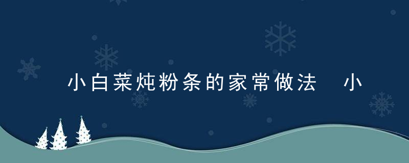 小白菜炖粉条的家常做法 小白菜炖粉条怎么做